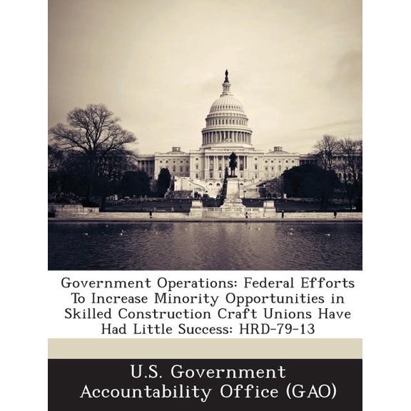 Government Operations : Federal Efforts to Increase Minority Opportunities in Skilled Construction Craft Unions Have Had Little Success: Hrd-79-13 (Paperback)