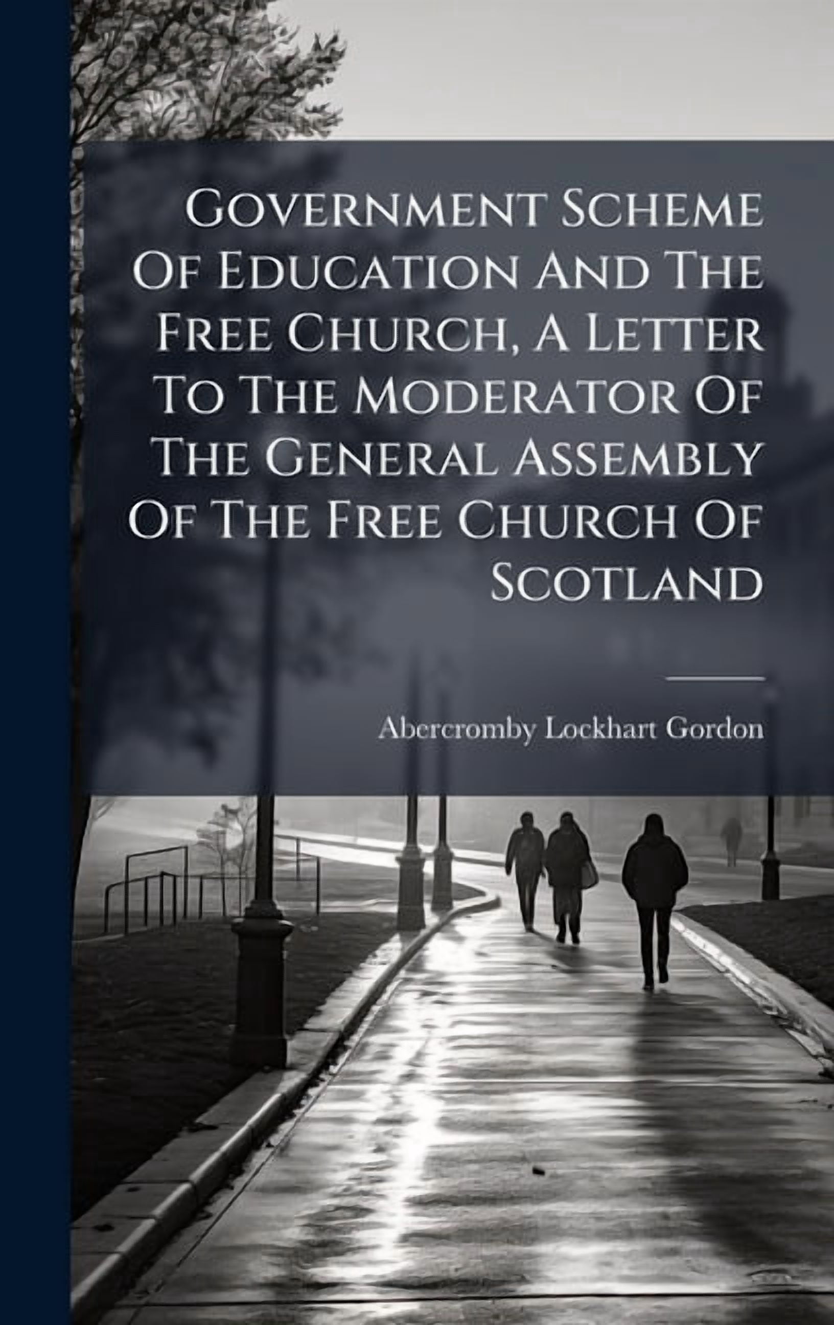 Government Scheme Of Education And The Free Church, A Letter To The Moderator Of The General Assembly Of The Free Church, (Hardcover)