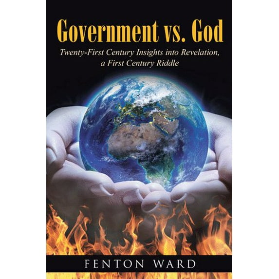Government Vs. God: Twenty-First Century Insights Into Revelation, A First Century Riddle