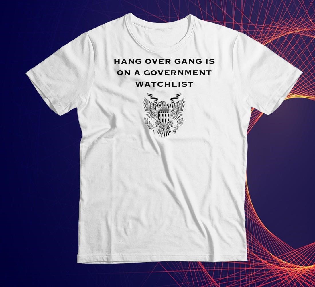 Government Watchlist Hang Over Gang Is On A Government Watchlist Shirt