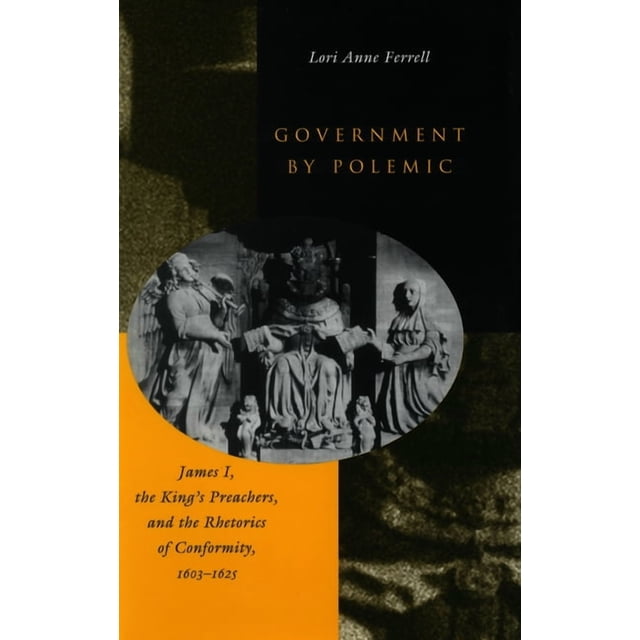 Government by Polemic: James I, the King's Preachers, and the Rhetorics ...