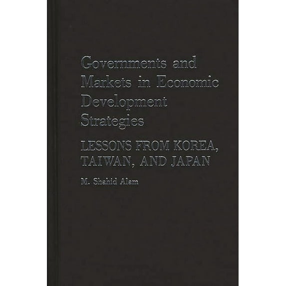 Governments and Markets in Economic Development Strategies: Lessons from Korea, Taiwan, and Japan, (Hardcover)