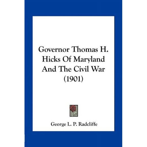 Governor Thomas H. Hicks Of Maryland And The Civil War 1901 Paperback 1163934275 9781163934272 George L. P. Radcliffe