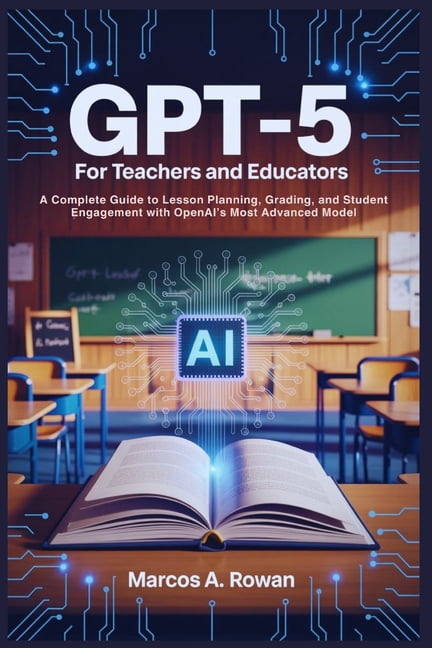 Gpt-5 For Teachers and Educators: A Complete Guide to Lesson Planning, Grading, and Student Engagement with OpenAI's Mos, (Paperback)