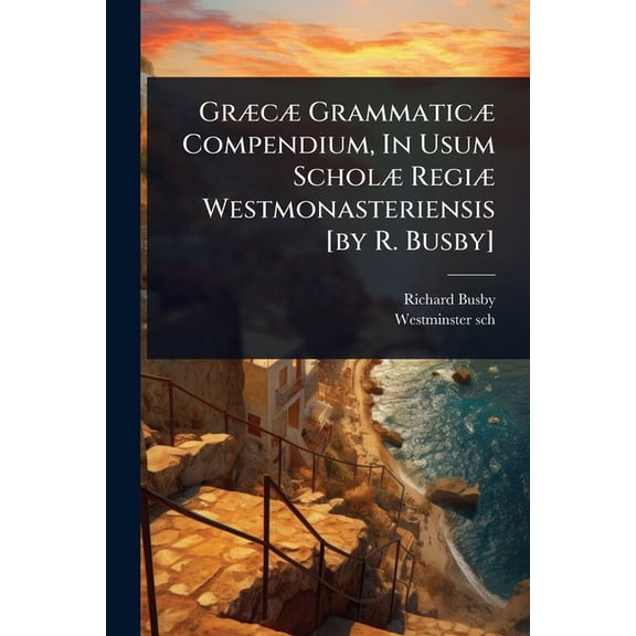 GrÃ]cÃ] GrammaticÃ] Compendium, In Usum ScholÃ] RegiÃ] Westmonasteriensis [by R. Busby], (Paperback)