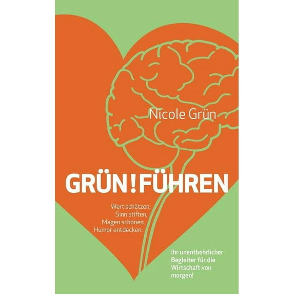 Grün!führen: Wert schätzen, Sinn stiften, Magen schonen, Humor entdecken: Ihr unentbehrlicher Begleiter für die Wirtscha, (Paperback)