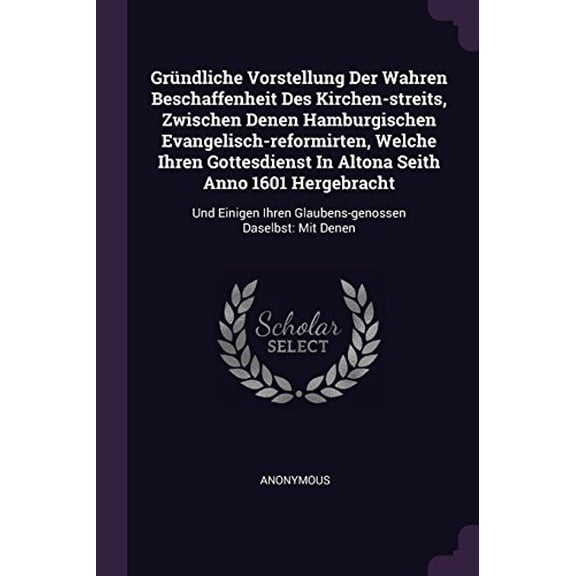 Grndliche Vorstellung Der Wahren Beschaffenheit Des Kirchen-streits, Zwischen Denen Hamburgischen Evangelisch-reformirten, Welche Ihren Gottesdienst . Ihren Glaubens-genossen Daselbst: 1378352211