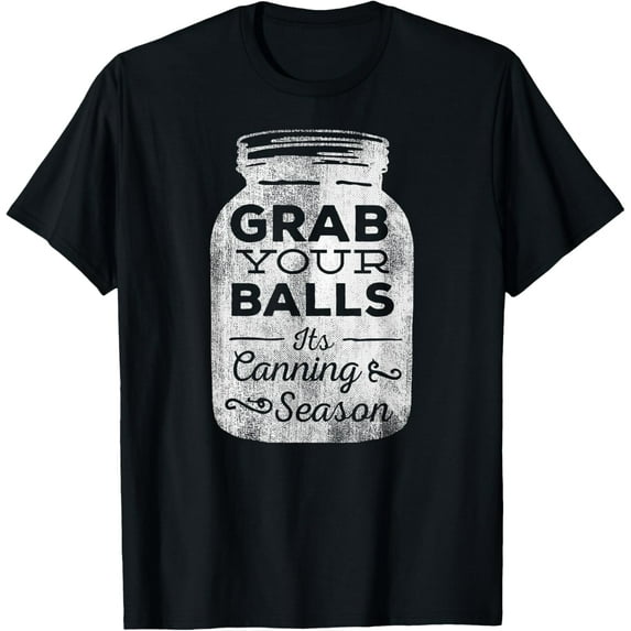 Grab Your Balls It's Canning Season Funny T-Shirt T-Shirt