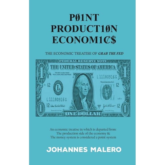 Point Production Economics: The Economic Treatise of Grab the Fed Paperback 1982930330 9781982930332 Johannes Malero