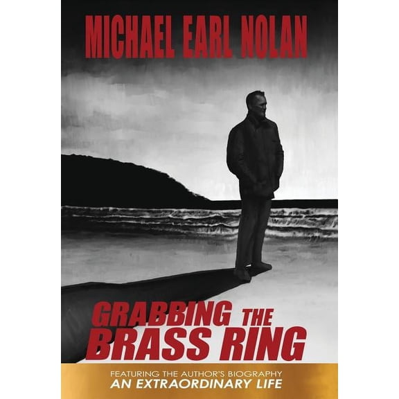 Grabbing the Brass Ring & an Extraordinary Life: The Biography of Michael Earl Nolan (Hardcover)