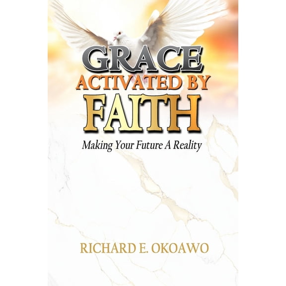Grace Activated by Faith: Making Your Future A Reality, (Paperback)
