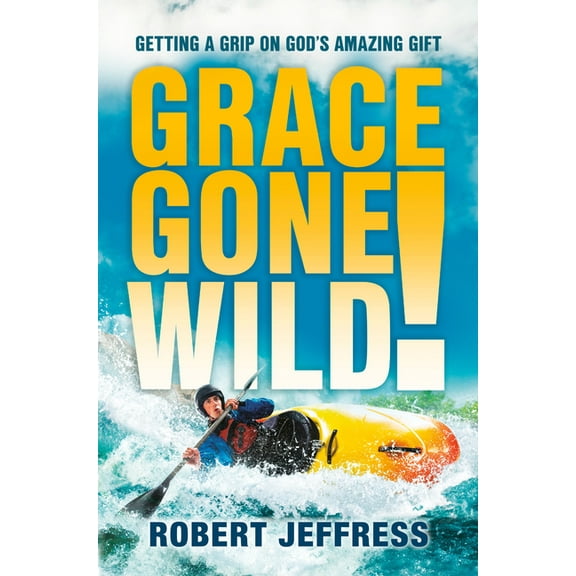 Grace Gone Wild!: Getting a Grip on God's Amazing Gift, (Paperback)