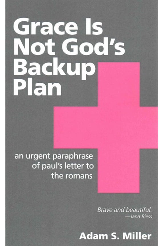 Grace Is Not God's Backup Plan : An Urgent Paraphrase of Paul's Letter to the Romans