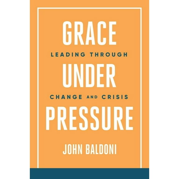 Grace Under Pressure: Leading Through Change and Crisis, (Paperback)