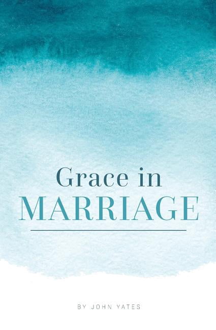 Grace in Marriage (Paperback) by Dr. John Yates