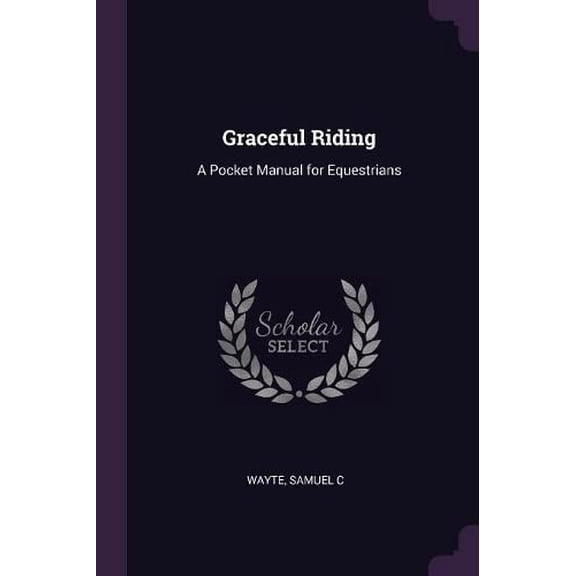 Graceful Riding: A Pocket Manual for Equestrians Paperback 1379048761 9781379048763 Samuel C Wayte