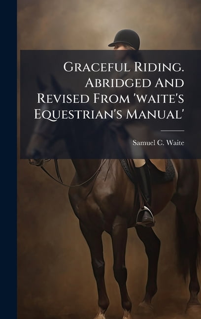 Graceful Riding. Abridged And Revised From 'waite's Equestrian's Manual', (Hardcover)