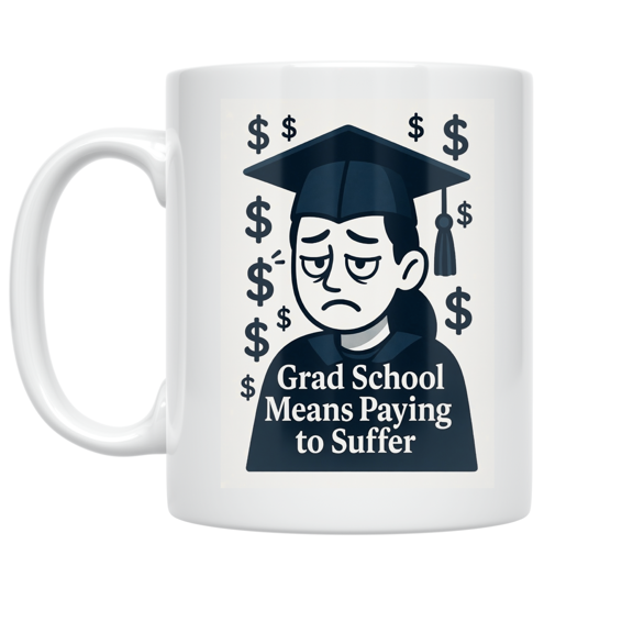 Grad School Means Paying to Suffer - Graduate Student - 11 oz Ceramic Coffee Mug