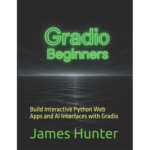 Gradio: For Beginners: Build Interactive Python Web Apps and AI Interfaces with Gradio, (Paperback)
