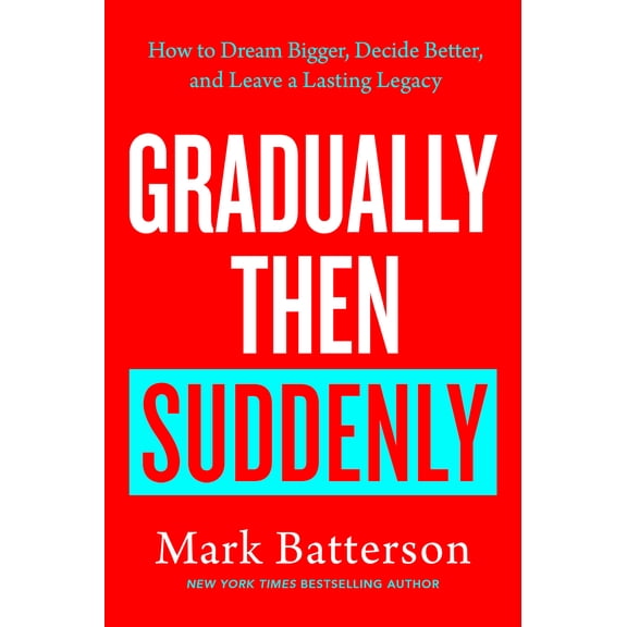 Gradually Then Suddenly: How to Dream Bigger, Decide Better, and Leave a Lasting Legacy (Hardcover)
