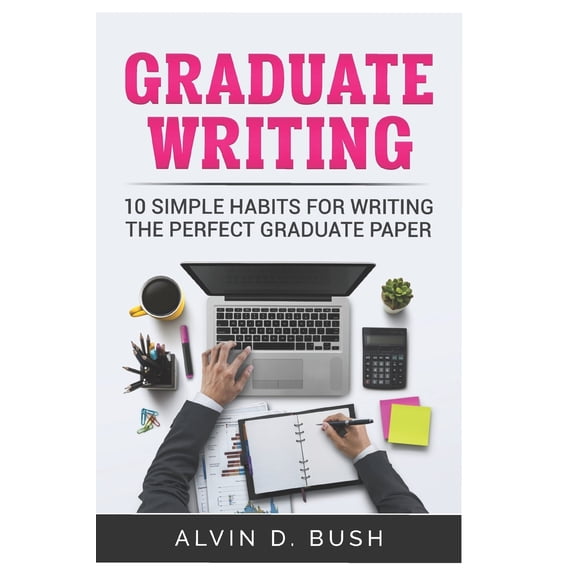 Graduate Writing: Graduate Writing: 10 Simple Habits For Writing the Perfect Graduate Paper.: Writing Motivation (Paperback)