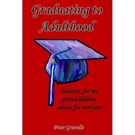 Graduating to Adulthood: Lessons for My Grandchildren, Advice for Everyone