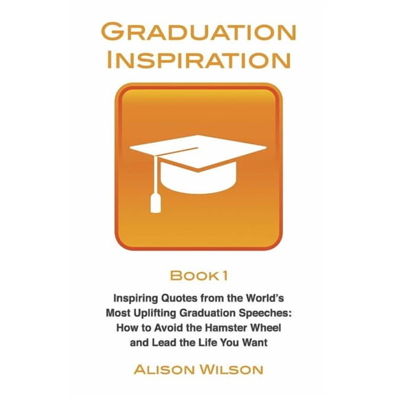 Graduation Inspiration 1: Inspiring Quotes from the World's Most Uplifting Graduation Speeches: How (Paperback) by Alison Wilson