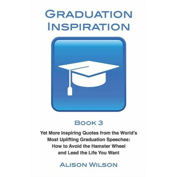 Graduation Inspiration Graduation Inspiration 3: Yet More Inspiring Quotes from the World's Most Uplifting Graduation Speeches: How to Escape t, Book 3, (Paperback)