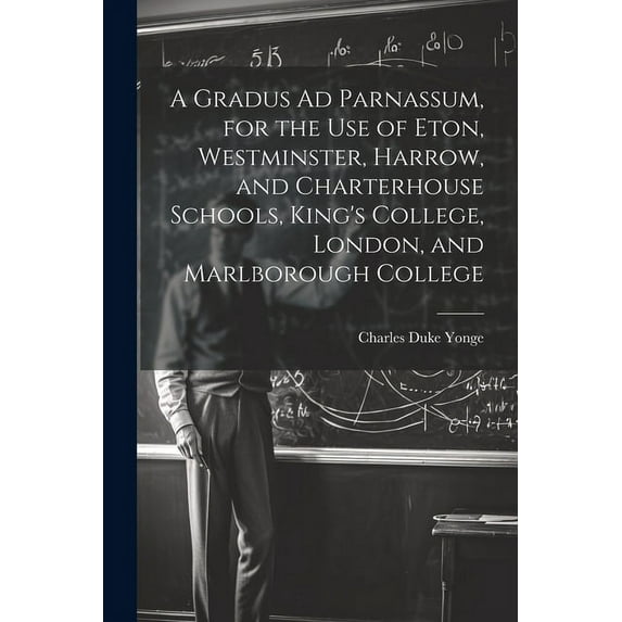 A Gradus Ad Parnassum, for the Use of Eton, Westminster, Harrow, and Charterhouse Schools, King's College, London, and M, (Paperback)