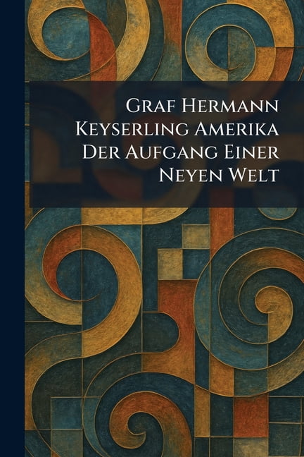 Graf Hermann Keyserling Amerika Der Aufgang Einer Neyen Welt, (Paperback)