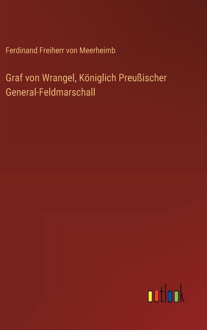 Graf von Wrangel, KÃ¶niglich PreuÃischer General-Feldmarschall, (Hardcover)