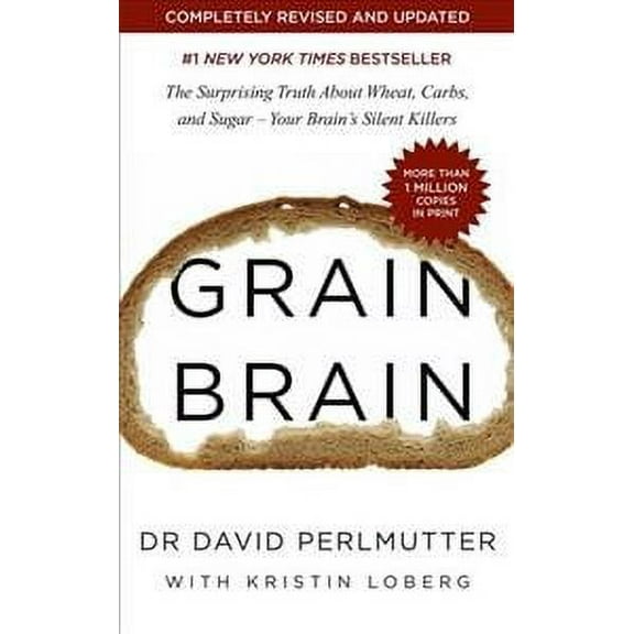 Grain Brain : The Surprising Truth About Wheat, Carbs, and Sugar - Your Brain's Silent Killers