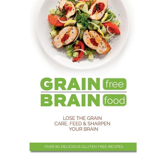 Grain Free Brain Food: Lose the grain. Care, feed & sharpen your brain, (Paperback)