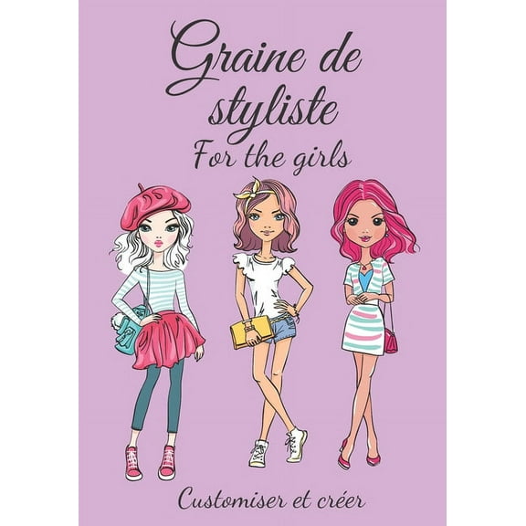 Graine de styliste for the girls Customiser et crer: Pour toutes les filles qui aiment la mode et rvent de crer leur propre collection -  partir de 8 ans (Paperback)