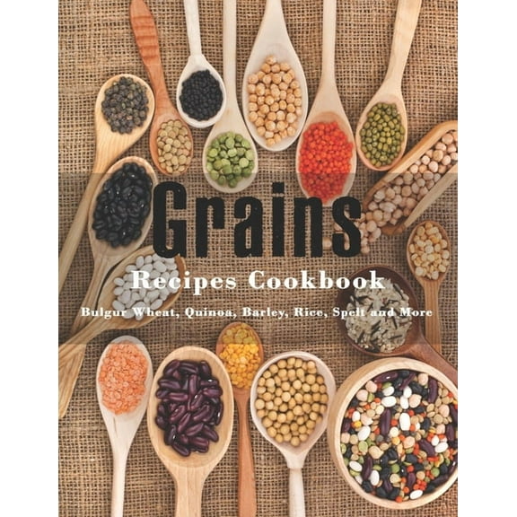 Grains Cookbook: Bulgur Wheat, Quinoa, Barley, Rice, Spelt and More (Paperback) by John Stone
