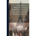 thumbnail image 1 of Gramática Práctica Para Aprender Á Leer, Hablar Y Escribir El Idioma Francés (Hardcover), 1 of 1