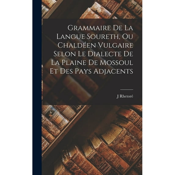 Grammaire De La Langue Soureth, Ou Chaldéen Vulgaire Selon Le Dialecte De La Plaine De Mossoul Et Des Pays Adjacents (Hardcover)