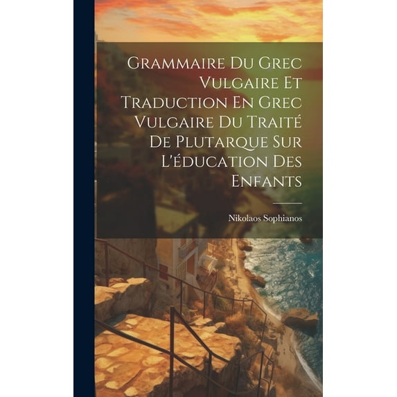 Grammaire Du Grec Vulgaire Et Traduction En Grec Vulgaire Du Traité De Plutarque Sur L'éducation Des Enfants (Hardcover)