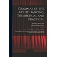 thumbnail image 1 of Grammar of the Art of Dancing, Theoretical and Practical: Lessons in the Arts of Dancing and Dance Writing (choreography) With Drawings, Musical Examples, Choregraphic Symbols and Spacial Music Scores, 1 of 1