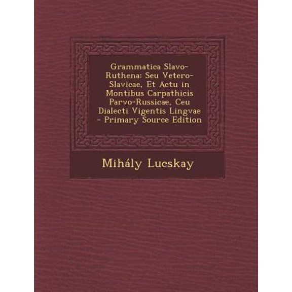Grammatica Slavo-Ruthena: Seu Vetero-Slavicae, Et Actu in Montibus Carpathicis Parvo-Russicae, Ceu Dialecti Vigentis Lingvae - Primary Source Ed