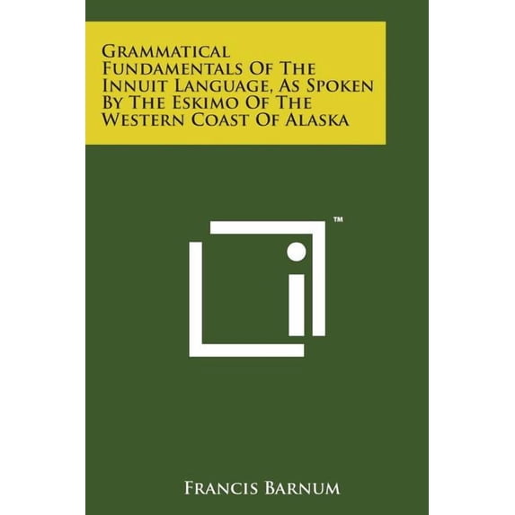 Grammatical Fundamentals of the Innuit Language, as Spoken by the Eskimo of the Western Coast of Alaska (Paperback)