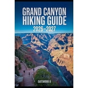 Grand Canyon Hiking Guide 2026 - 2027 Rim-to-Rim Routes, Maps, Permits, Best Seasons, gear essentials, safety strategie, Paperback