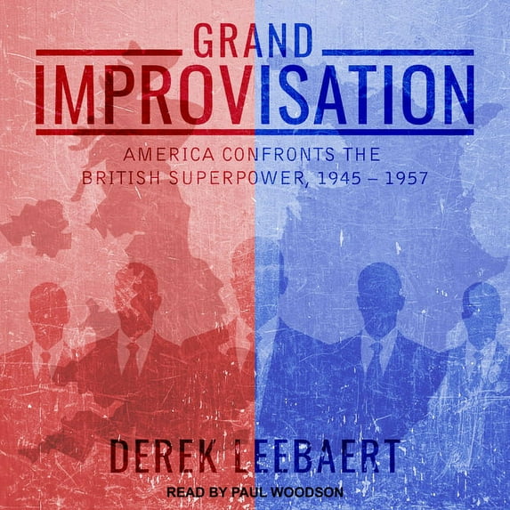 Grand Improvisation: America Confronts the British Superpower, 1945-1957 (Audiobook)