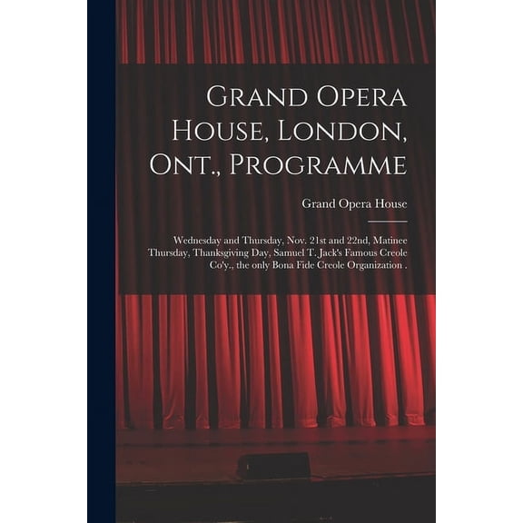 Grand Opera House, London, Ont., Programme [microform]: Wednesday and Thursday, Nov. 21st and 22nd, Matinee Thursday, Thanksgiving Day, Samuel T. Jack's Famous Creole Co'y., the Only Bona Fide Creole
