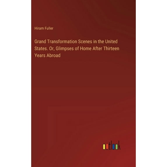 Grand Transformation Scenes in the United States. Or, Glimpses of Home After Thirteen Years Abroad (Hardcover)