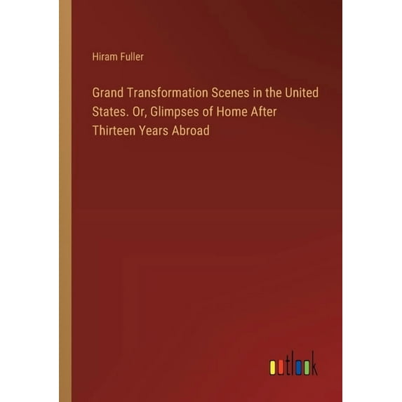 Grand Transformation Scenes in the United States. Or, Glimpses of Home After Thirteen Years Abroad (Paperback)