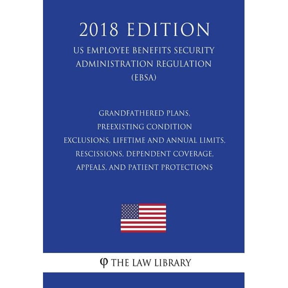 Grandfathered Plans, Preexisting Condition Exclusions, Lifetime and Annual Limits, Rescissions, Dependent Coverage, Appeals, and Patient Protections (US Employee Benefits Security Administration Regul