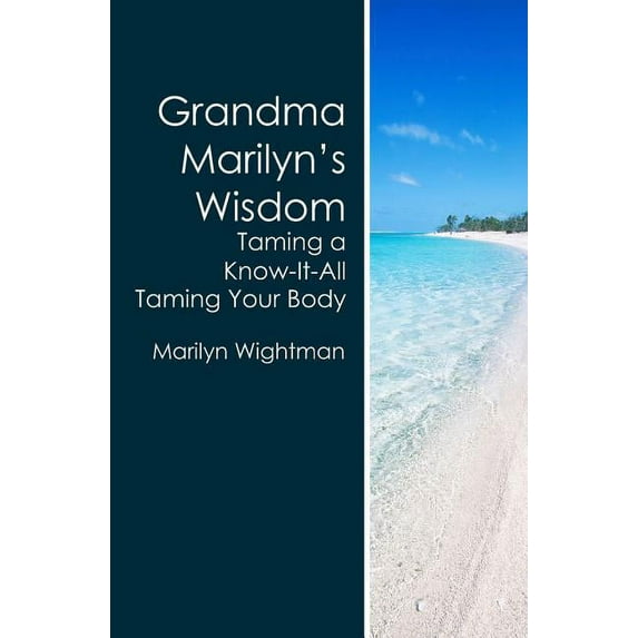 Grandma Marilyn's Wisdom: Taming a Know-It-All Taming Your Body, (Paperback)