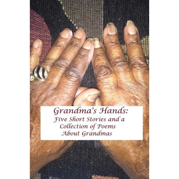 Grandma's Hands : Five Short Stories and a Collection of Poems about Grandmas (Paperback)