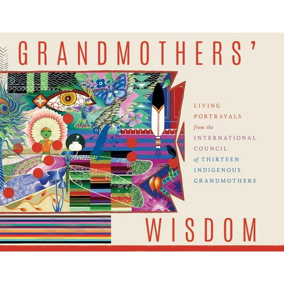 Grandmothers' Wisdom: Living Portrayals from the International Council of Thirteen Indigenous Grandmothers, (Paperback)